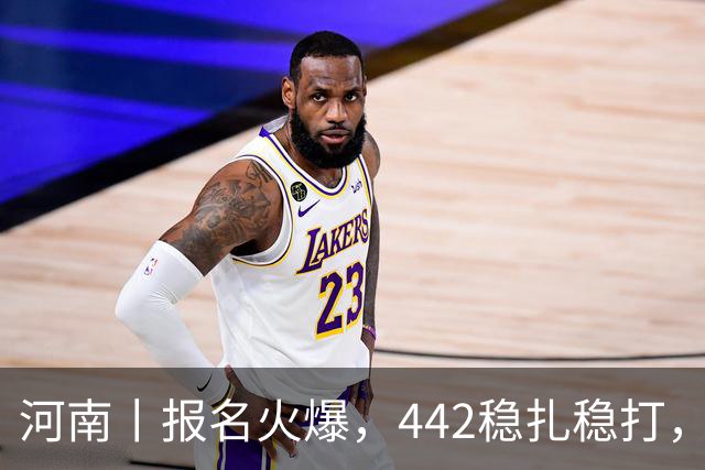 河南丨报名火爆，442稳扎稳打，帽子戏法再现江湖！
