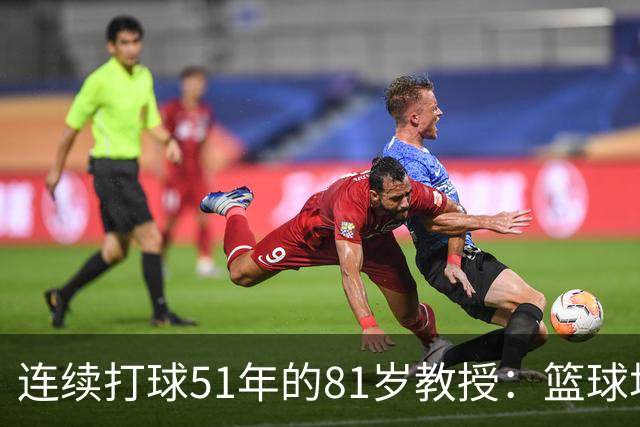 连续打球51年的81岁教授：篮球场，是这辈子最好的“第三空间”