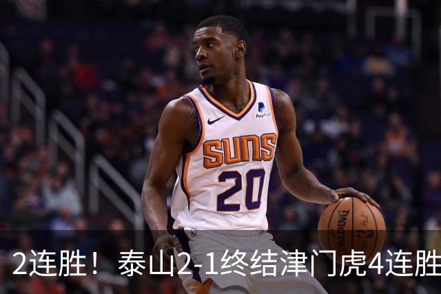 2连胜！泰山2-1终结津门虎4连胜 克雷桑补时绝杀哈达斯破门+中柱